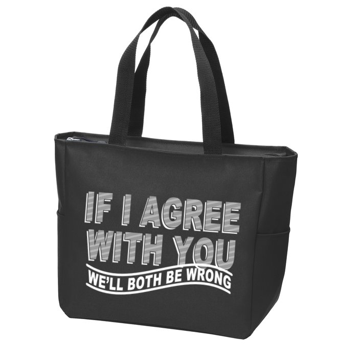 If I Agree With You We'll Both Be Wrong Funny Zip Tote Bag