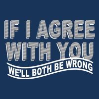 If I Agree With You We'll Both Be Wrong Funny Infant Baby Jersey Bodysuit