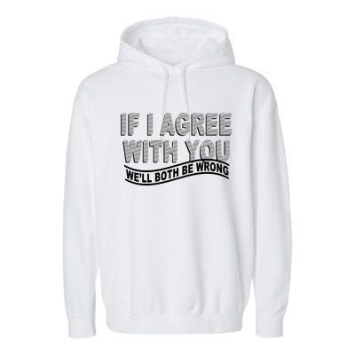 If I Agree With You We'll Both Be Wrong Funny Garment-Dyed Fleece Hoodie