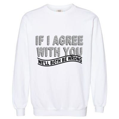 If I Agree With You We'll Both Be Wrong Funny Garment-Dyed Sweatshirt