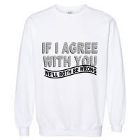 If I Agree With You We'll Both Be Wrong Funny Garment-Dyed Sweatshirt