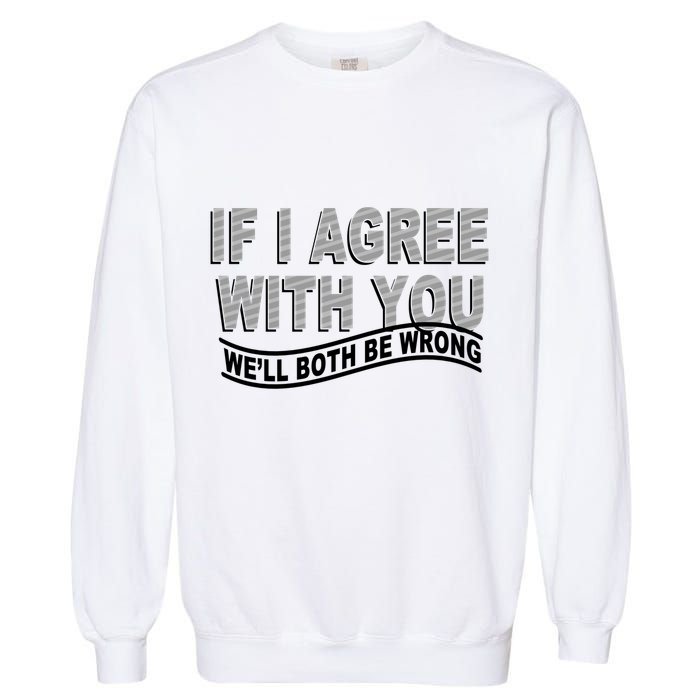 If I Agree With You We'll Both Be Wrong Funny Garment-Dyed Sweatshirt