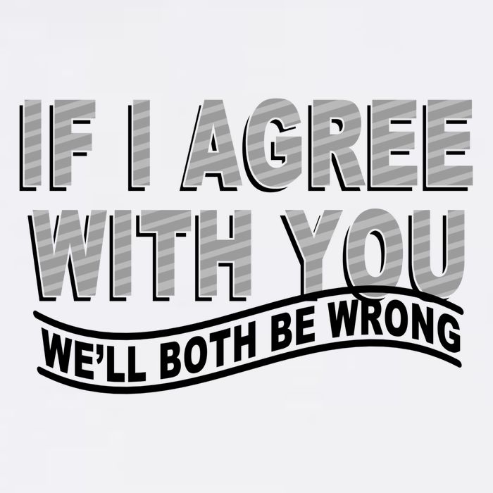 If I Agree With You We'll Both Be Wrong Funny Garment-Dyed Sweatshirt