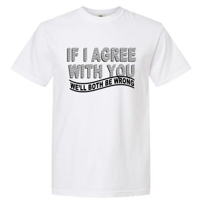 If I Agree With You We'll Both Be Wrong Funny Garment-Dyed Heavyweight T-Shirt