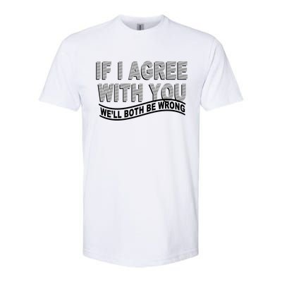 If I Agree With You We'll Both Be Wrong Funny Softstyle CVC T-Shirt