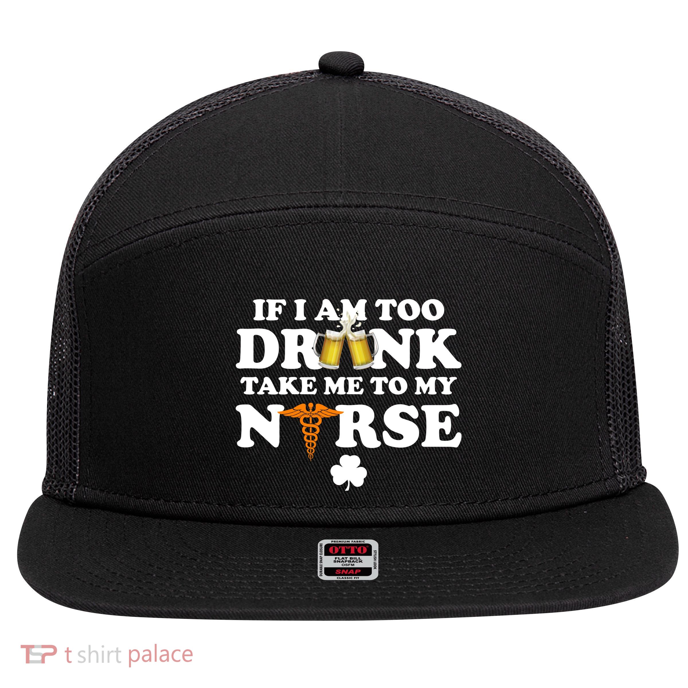 If I Am Too Drunk Take Me To My Nurse St Patrick's Day 7 Panel Mesh Trucker Snapback Hat