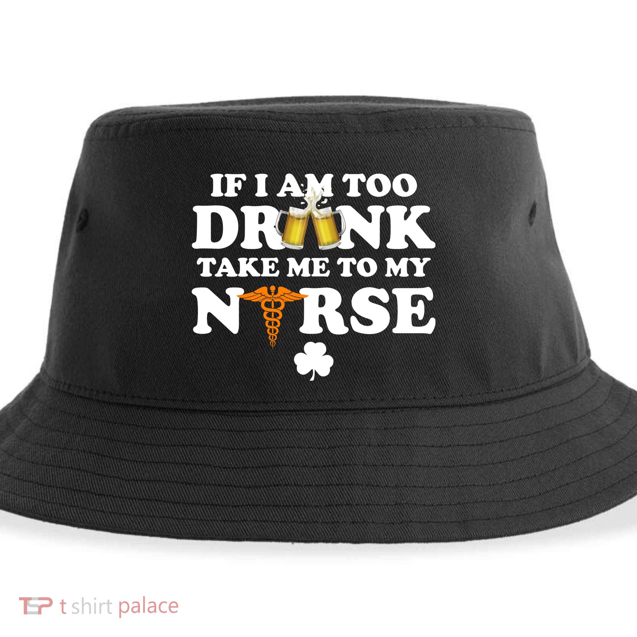 If I Am Too Drunk Take Me To My Nurse St Patrick's Day Sustainable Bucket Hat