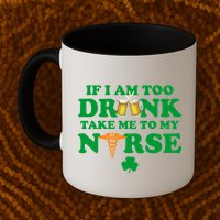 If I Am Too Drunk Take Me To My Nurse St Patrick's Day Mug