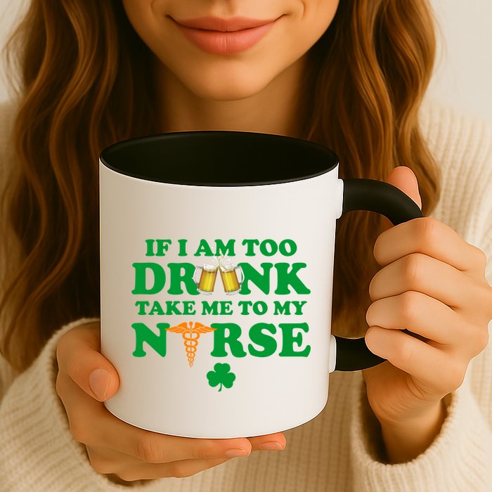 If I Am Too Drunk Take Me To My Nurse St Patrick's Day Mug