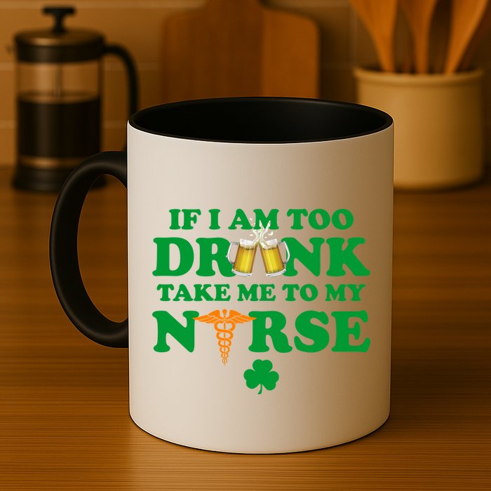 If I Am Too Drunk Take Me To My Nurse St Patrick's Day Mug