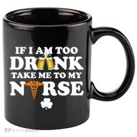 If I Am Too Drunk Take Me To My Nurse St Patrick's Day 11oz C Handle Ceramic Mug
