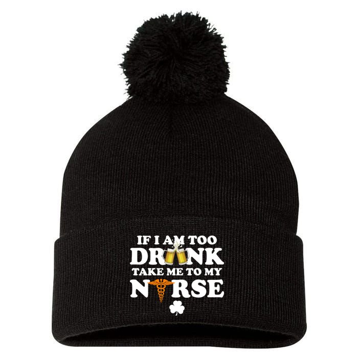 If I Am Too Drunk Take Me To My Nurse St Patrick's Day Pom Pom 12in Knit Beanie