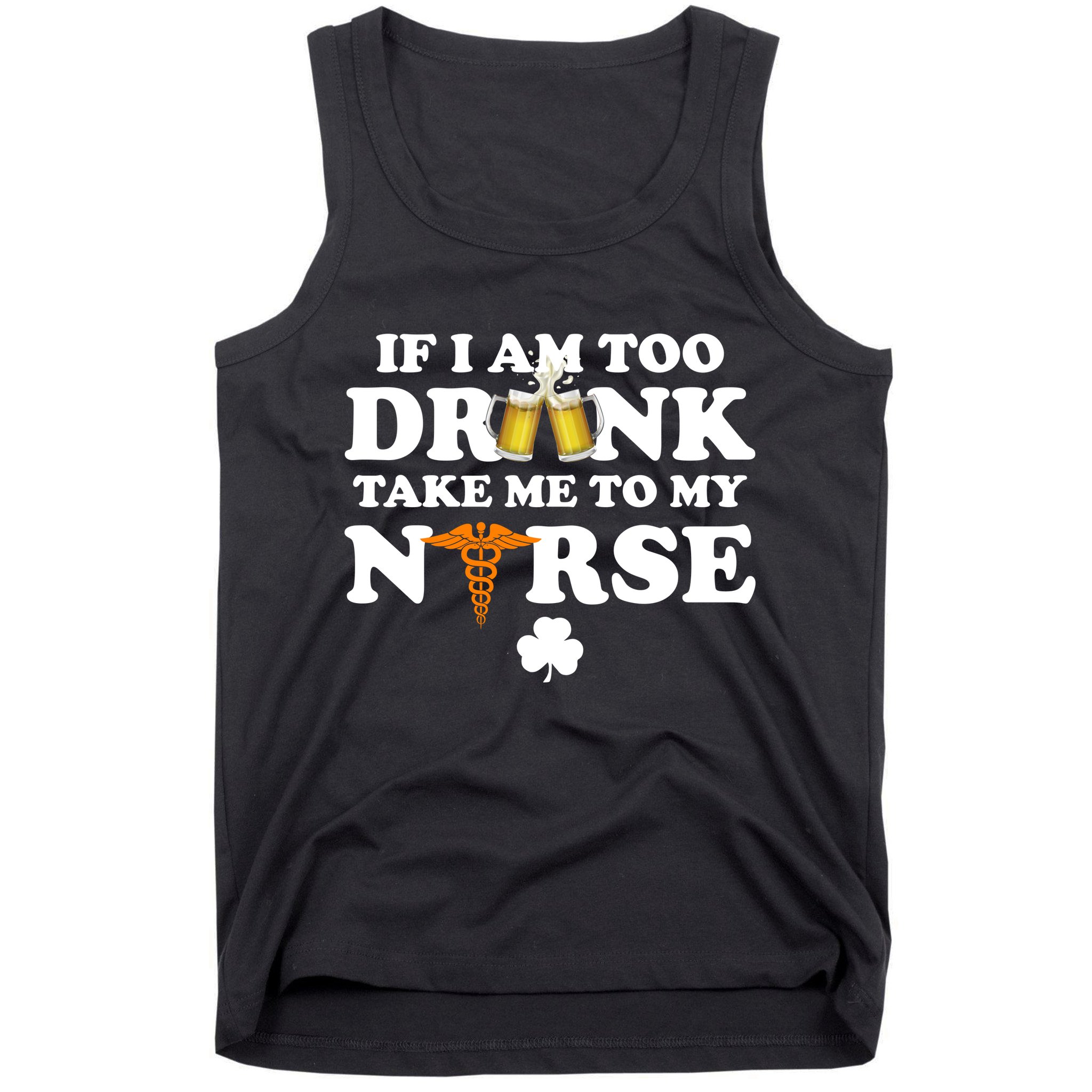 If I Am Too Drunk Take Me To My Nurse St Patrick's Day Tank Top