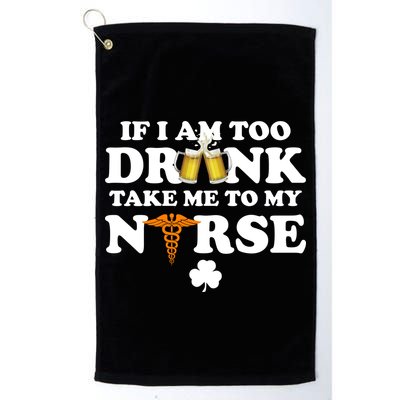 If I Am Too Drunk Take Me To My Nurse St Patrick's Day Golf Towel