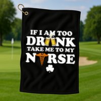 If I Am Too Drunk Take Me To My Nurse St Patrick's Day Golf Towel