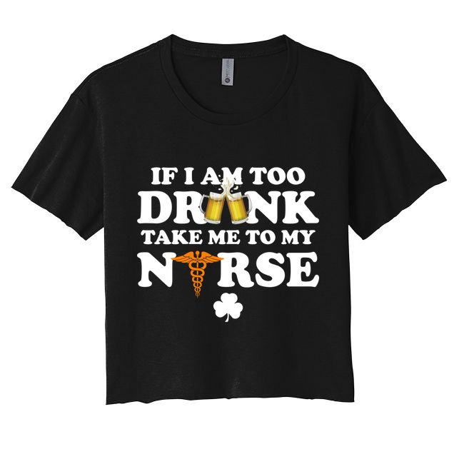 If I Am Too Drunk Take Me To My Nurse St Patrick's Day Crop Top
