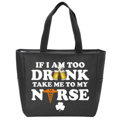 If I Am Too Drunk Take Me To My Nurse St Patrick's Day Zip Tote Bag