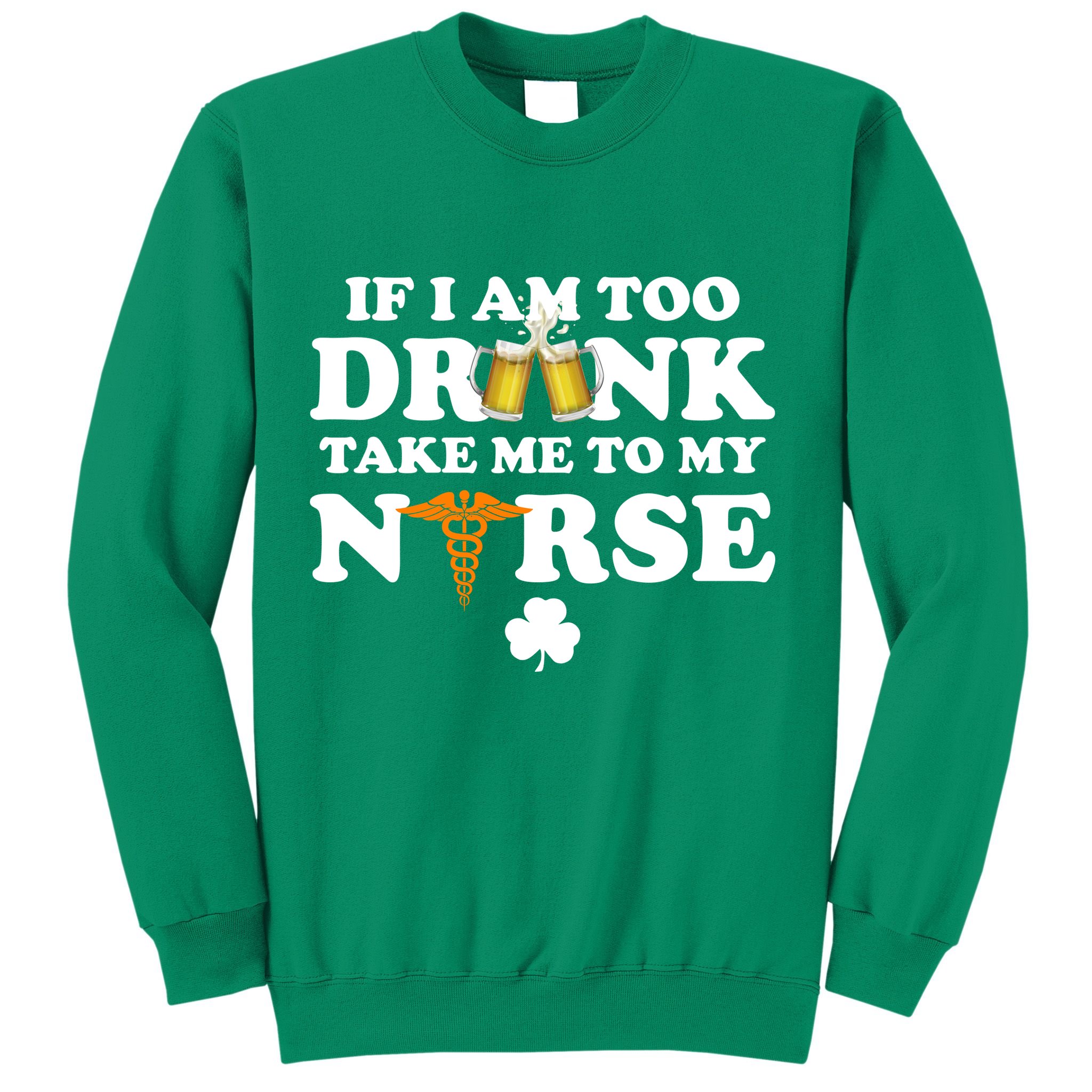 If I Am Too Drunk Take Me To My Nurse St Patrick's Day Sweatshirt