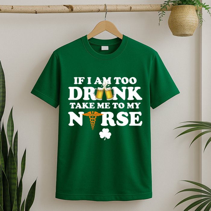 If I Am Too Drunk Take Me To My Nurse St Patrick's Day T-Shirt