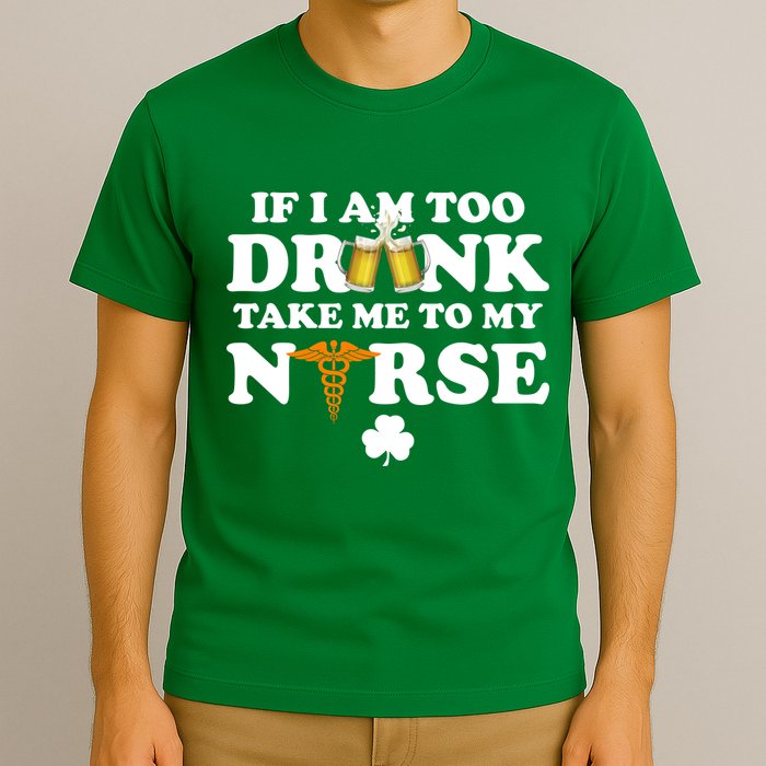 If I Am Too Drunk Take Me To My Nurse St Patrick's Day T-Shirt