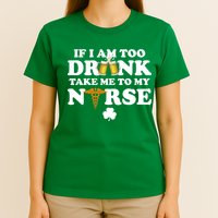 If I Am Too Drunk Take Me To My Nurse St Patrick's Day T-Shirt
