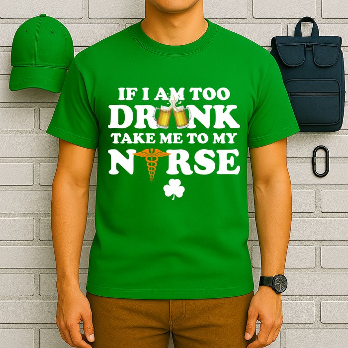 If I Am Too Drunk Take Me To My Nurse St Patrick's Day T-Shirt