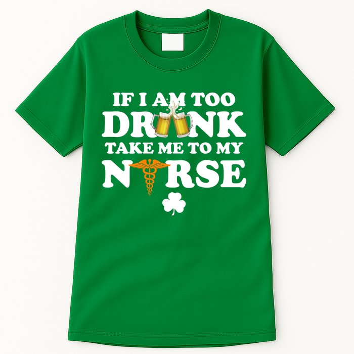 If I Am Too Drunk Take Me To My Nurse St Patrick's Day Tall T-Shirt