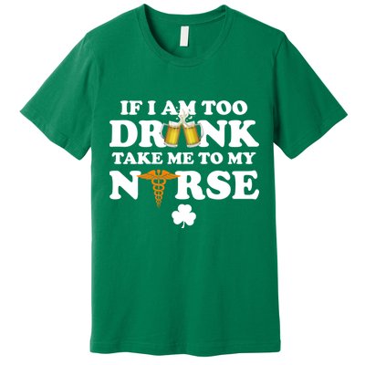 If I Am Too Drunk Take Me To My Nurse St Patrick's Day Premium T-Shirt