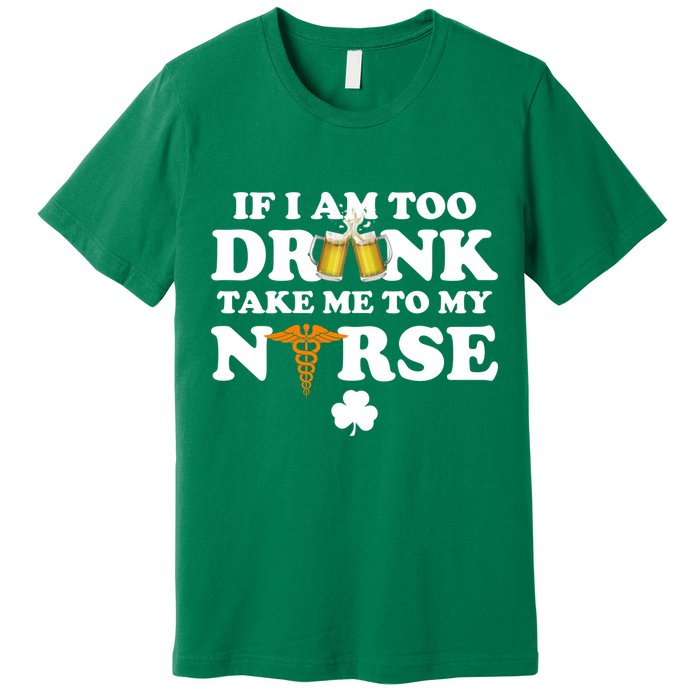 If I Am Too Drunk Take Me To My Nurse St Patrick's Day Premium T-Shirt