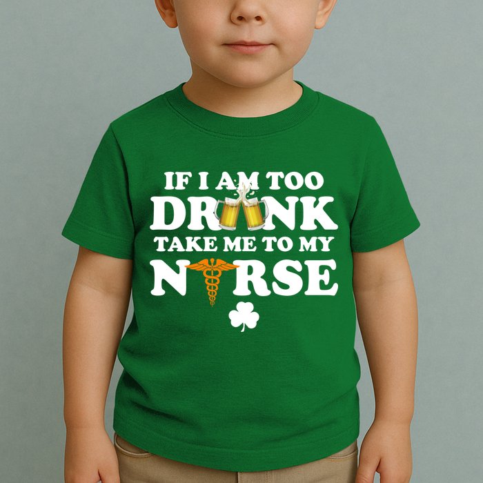 If I Am Too Drunk Take Me To My Nurse St Patrick's Day Toddler T-Shirt