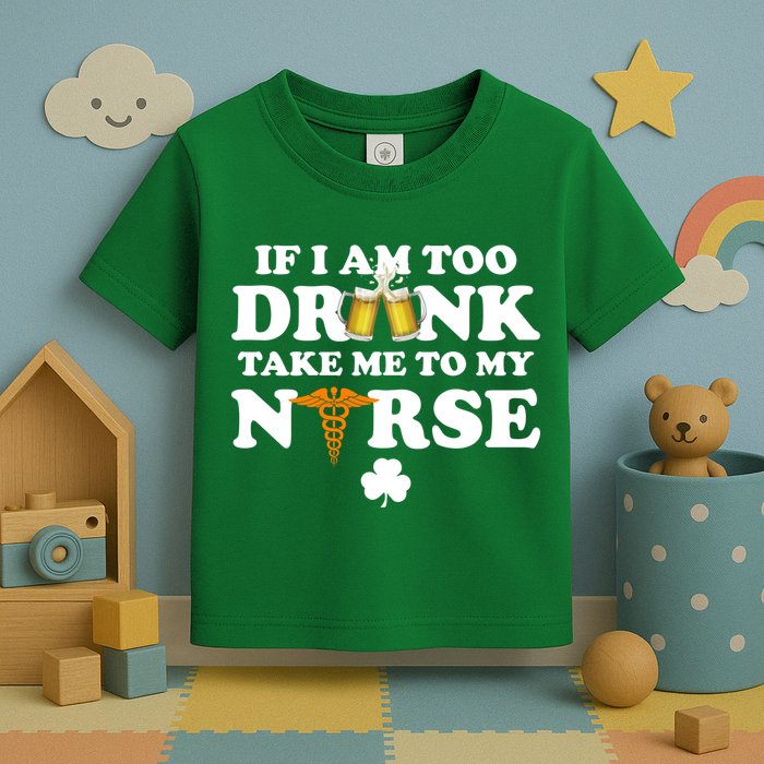 If I Am Too Drunk Take Me To My Nurse St Patrick's Day Toddler T-Shirt