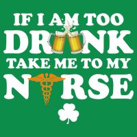 If I Am Too Drunk Take Me To My Nurse St Patrick's Day Toddler T-Shirt