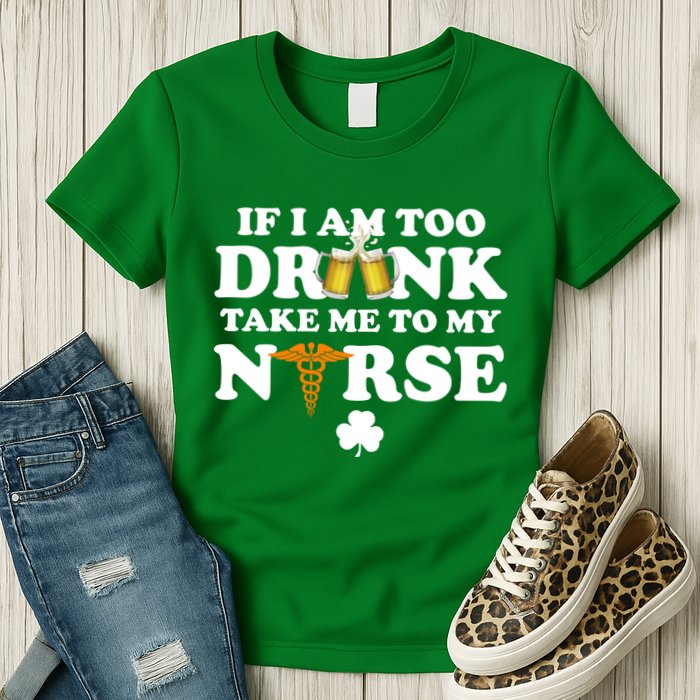 If I Am Too Drunk Take Me To My Nurse St Patrick's Day Womens T-Shirt
