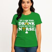 If I Am Too Drunk Take Me To My Nurse St Patrick's Day Womens T-Shirt