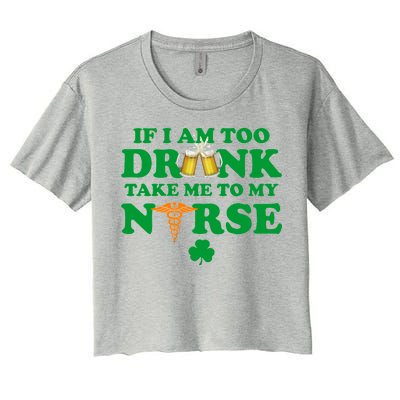 If I Am Too Drunk Take Me To My Nurse St Patrick's Day Women's Crop Top Tee