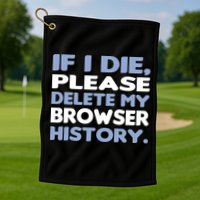 If I Die Please Delete My Browser History Golf Towel