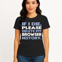 If I Die Please Delete My Browser History Womens T-Shirt