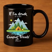 If I'm Drunk It's My Camping Friends Fault 11oz C Handle Ceramic Mug