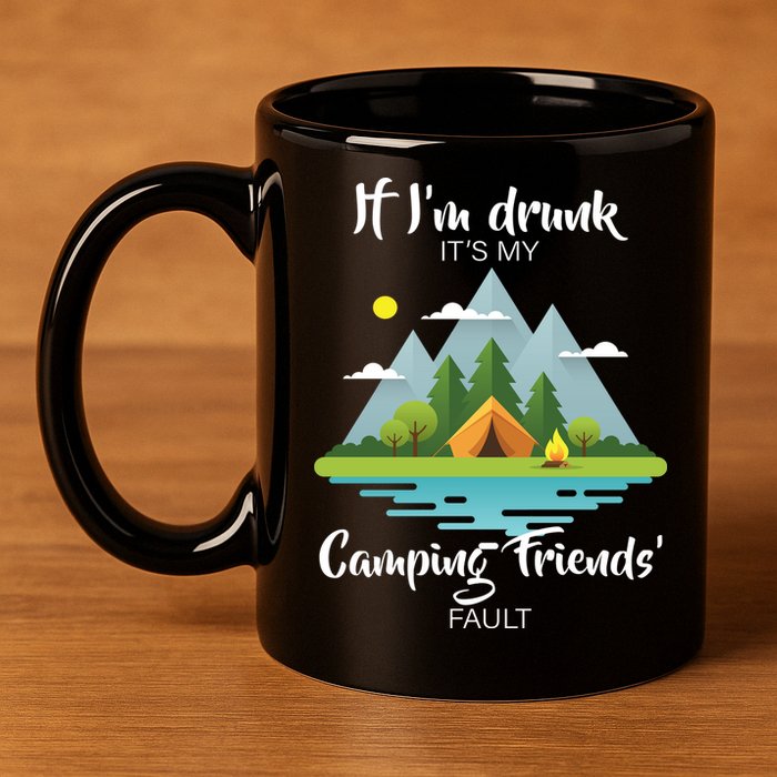 If I'm Drunk It's My Camping Friends Fault 11oz C Handle Ceramic Mug