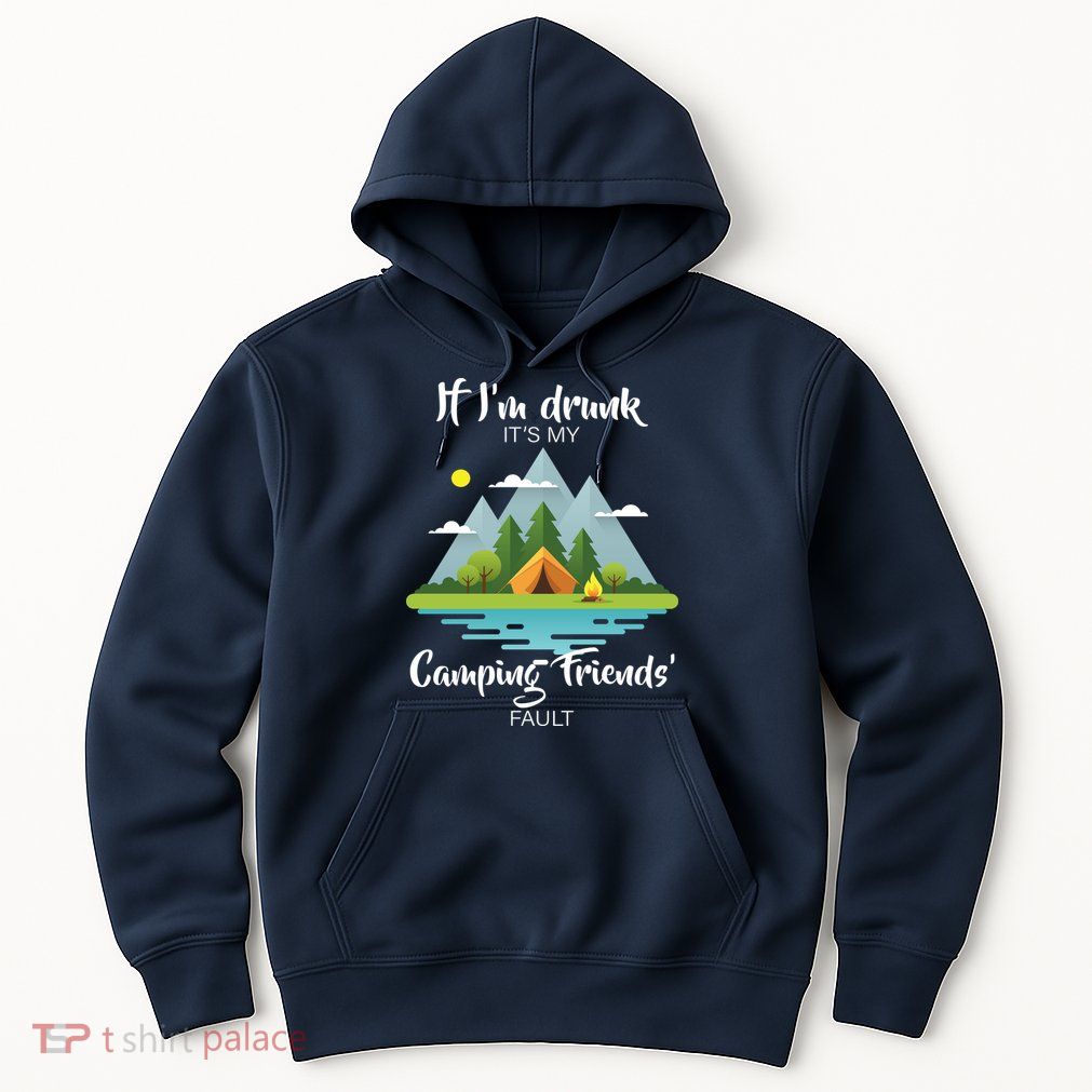 If I'm Drunk It's My Camping Friends Fault Hoodie