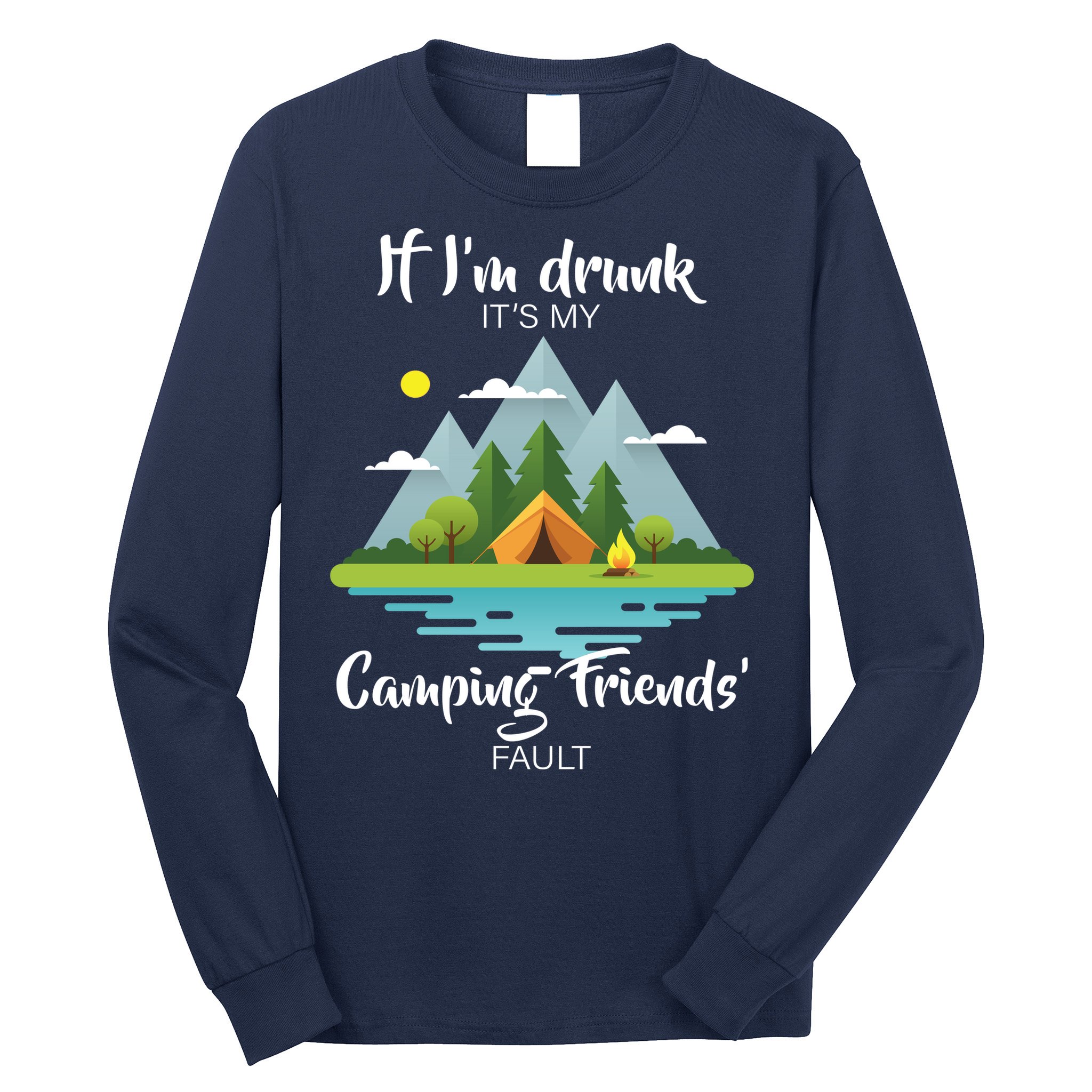 If I'm Drunk It's My Camping Friends Fault Long Sleeve Shirt