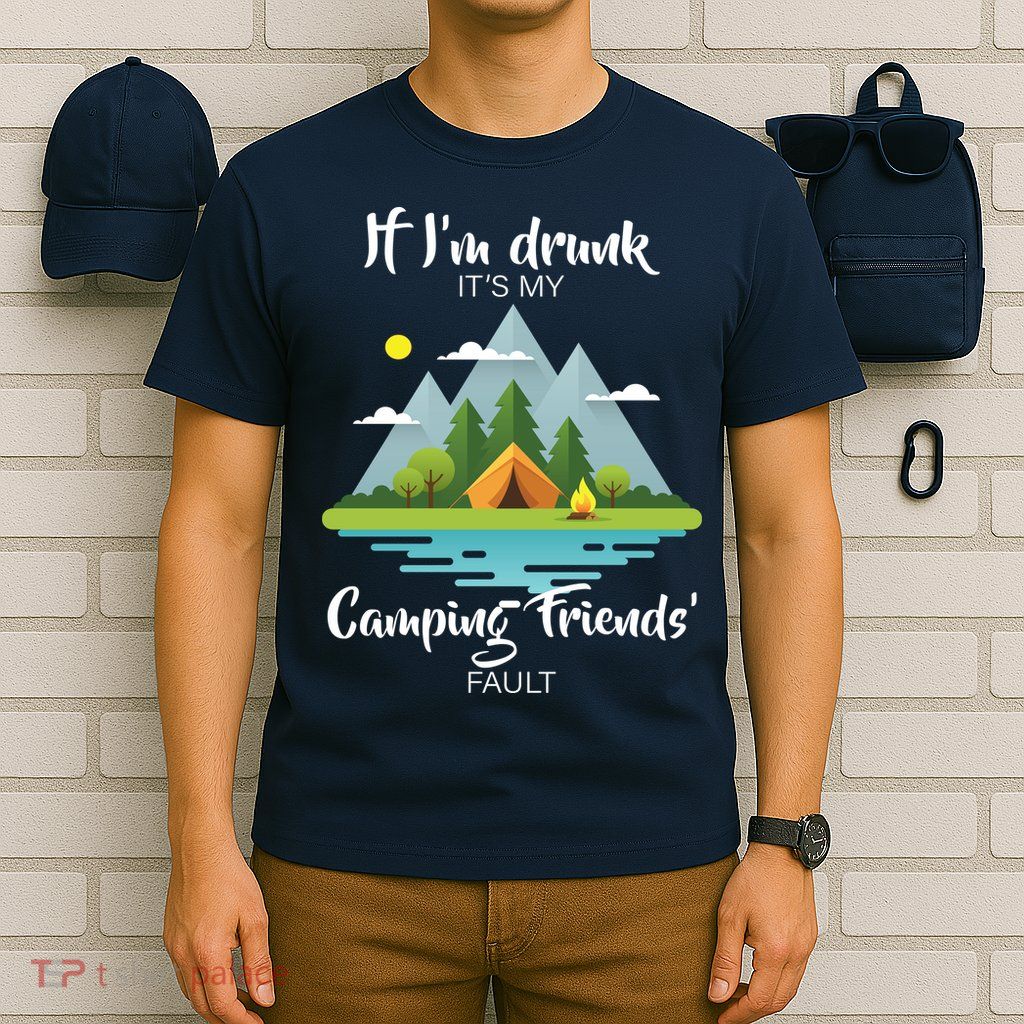 If I'm Drunk It's My Camping Friends Fault T-Shirt
