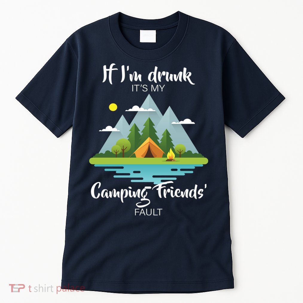 If I'm Drunk It's My Camping Friends Fault Tall T-Shirt