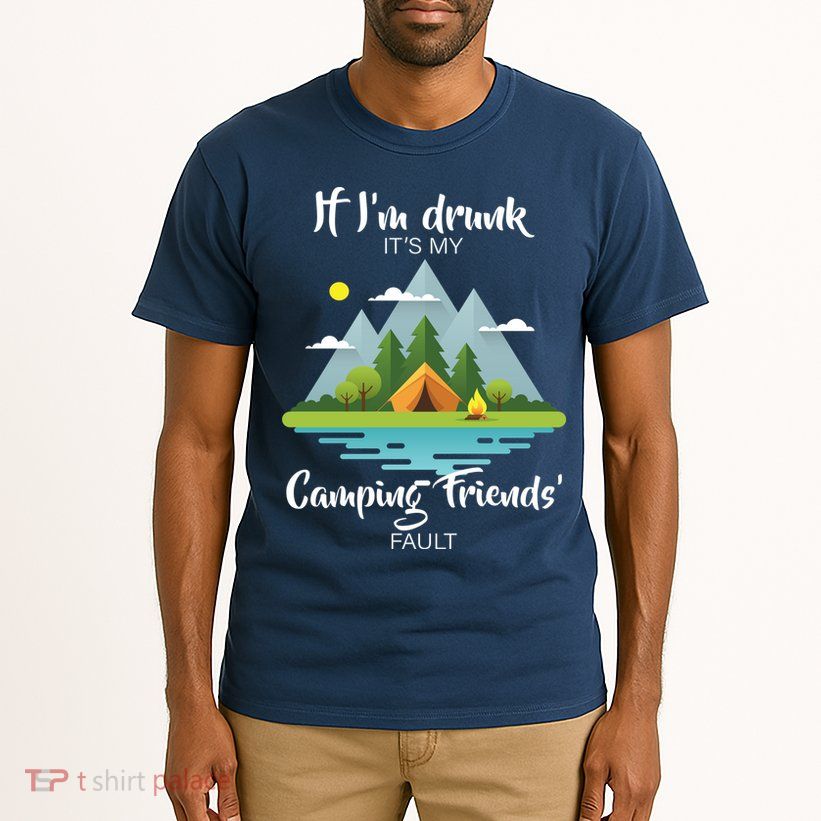 If I'm Drunk It's My Camping Friends Fault Tall T-Shirt