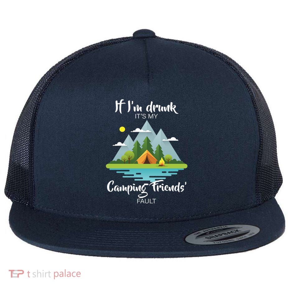 If I'm Drunk It's My Camping Friends Fault Flatbill Hat