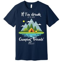 If I'm Drunk It's My Camping Friends Fault Premium T-Shirt