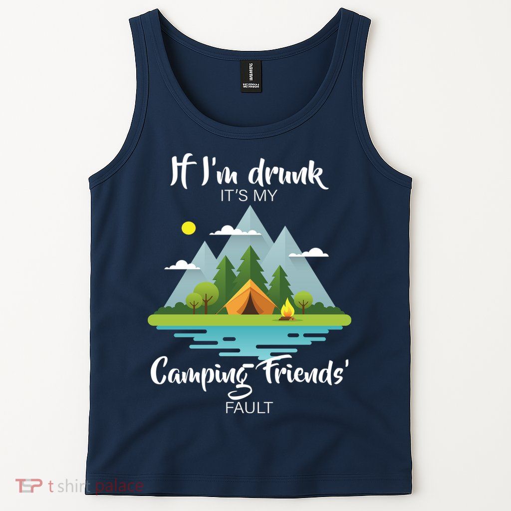If I'm Drunk It's My Camping Friends Fault Tank Top