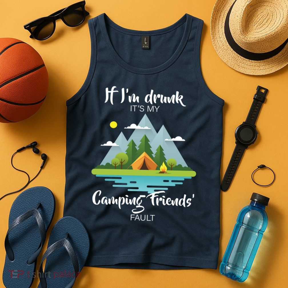 If I'm Drunk It's My Camping Friends Fault Tank Top
