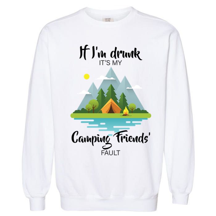 If I'm Drunk It's My Camping Friends Fault Garment-Dyed Sweatshirt