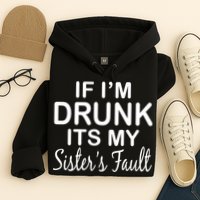 If I'm Drunk It's My Sister's Fault Hoodie